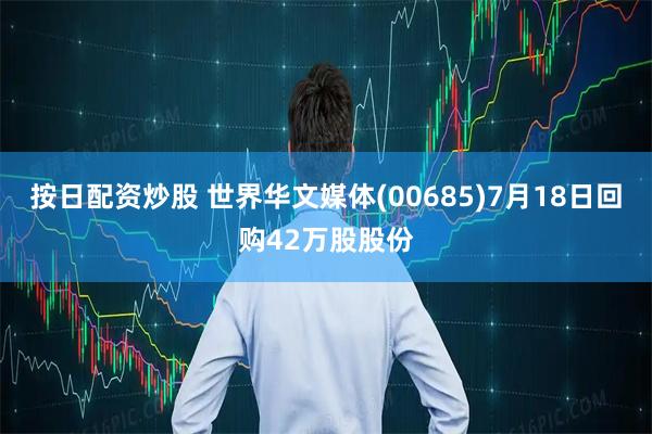 按日配资炒股 世界华文媒体(00685)7月18日回购42万股股份