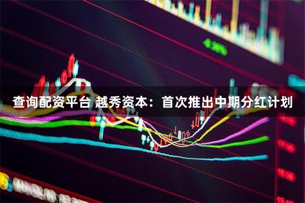 查询配资平台 越秀资本：首次推出中期分红计划