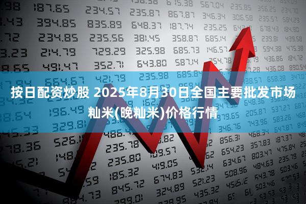 按日配资炒股 2025年8月30日全国主要批发市场籼米(晚籼米)价格行情