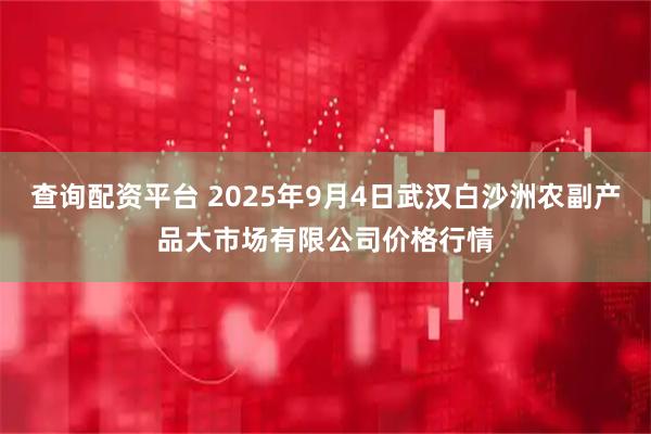 查询配资平台 2025年9月4日武汉白沙洲农副产品大市场有限公司价格行情