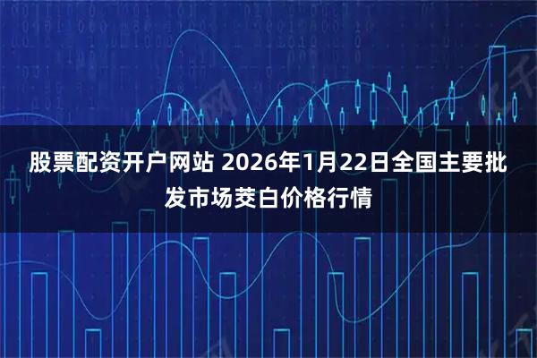 股票配资开户网站 2026年1月22日全国主要批发市场茭白价格行情