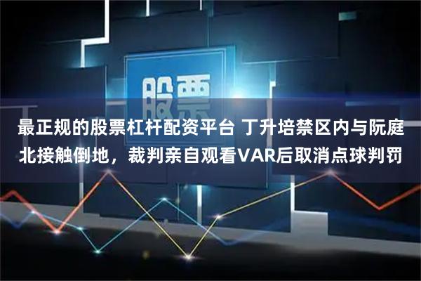 最正规的股票杠杆配资平台 丁升培禁区内与阮庭北接触倒地，裁判亲自观看VAR后取消点球判罚