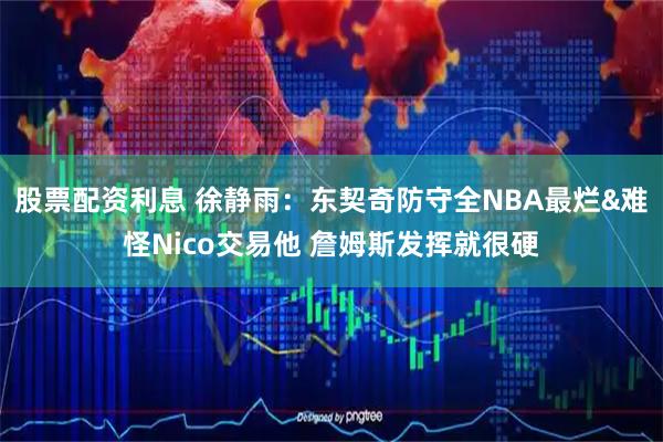 股票配资利息 徐静雨：东契奇防守全NBA最烂&难怪Nico交易他 詹姆斯发挥就很硬
