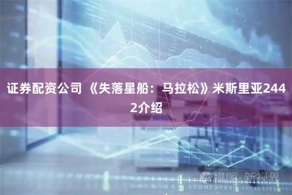 证券配资公司 《失落星船：马拉松》米斯里亚2442介绍