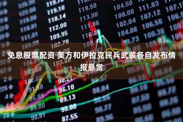 免息股票配资 美方和伊拉克民兵武装各自发布情报悬赏