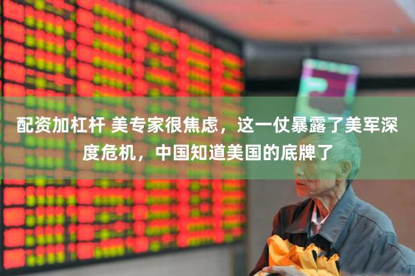 配资加杠杆 美专家很焦虑，这一仗暴露了美军深度危机，中国知道美国的底牌了