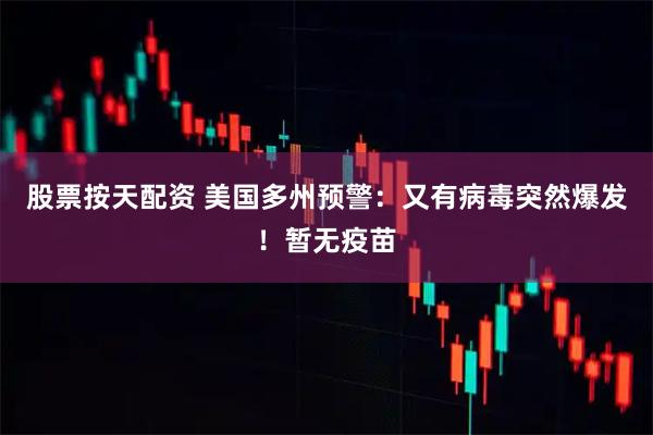 股票按天配资 美国多州预警：又有病毒突然爆发！暂无疫苗